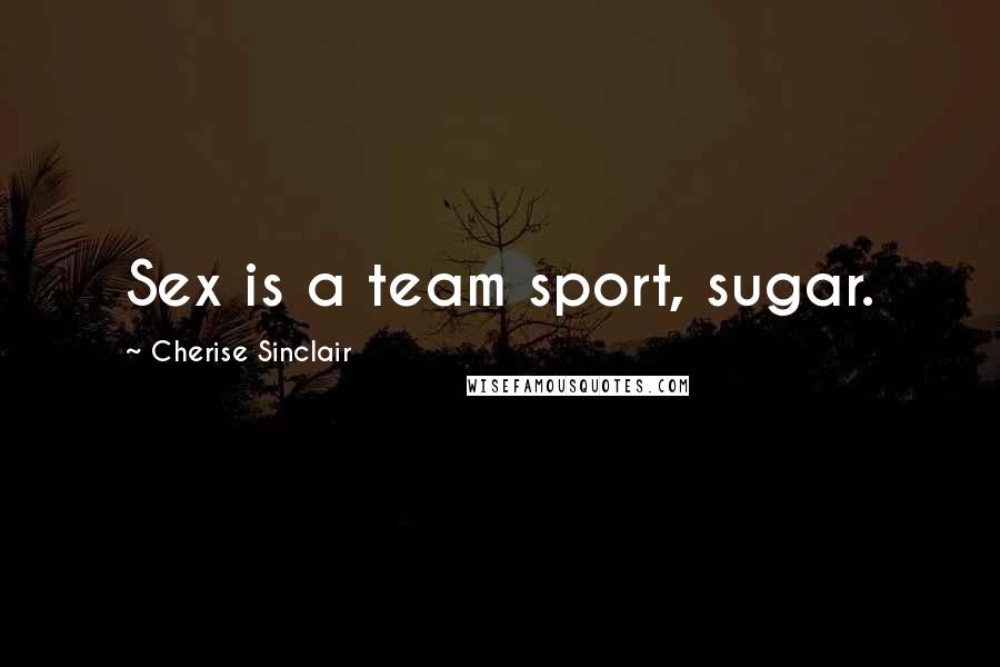 Cherise Sinclair Quotes: Sex is a team sport, sugar.