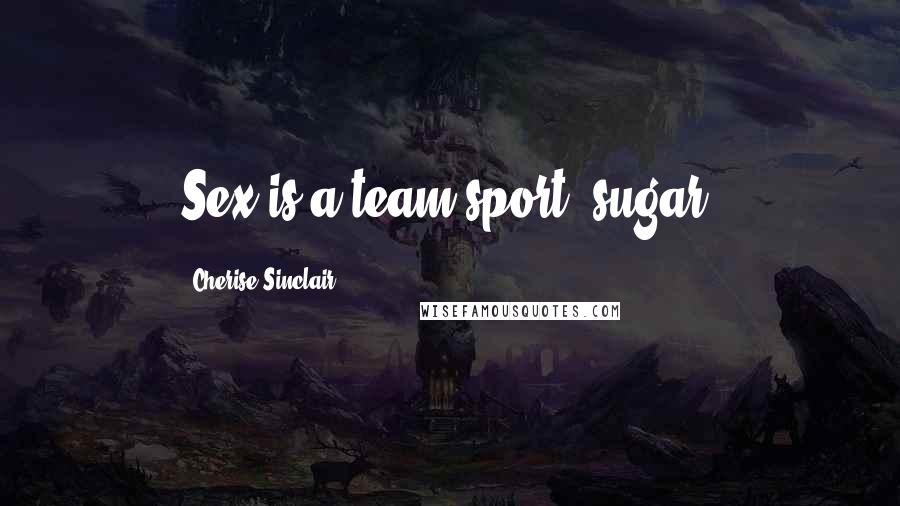 Cherise Sinclair Quotes: Sex is a team sport, sugar.