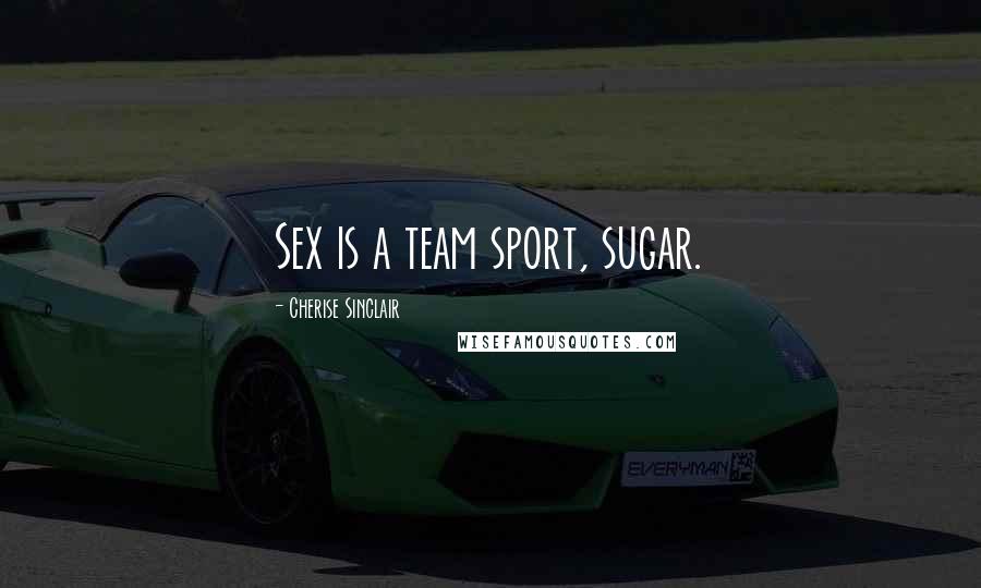 Cherise Sinclair Quotes: Sex is a team sport, sugar.