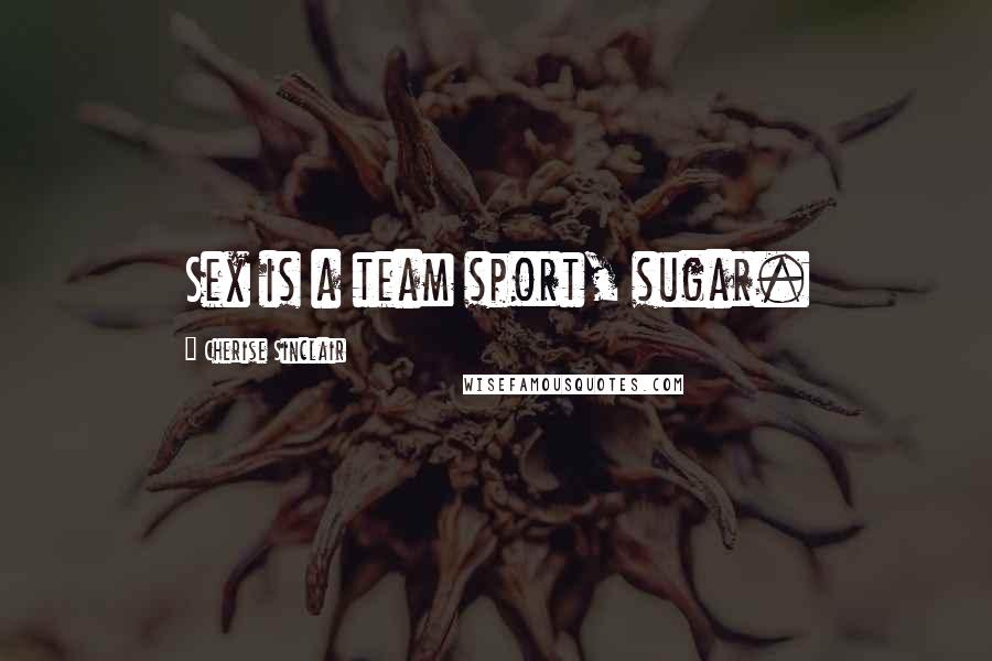 Cherise Sinclair Quotes: Sex is a team sport, sugar.