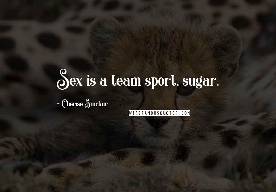 Cherise Sinclair Quotes: Sex is a team sport, sugar.