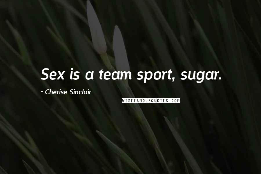 Cherise Sinclair Quotes: Sex is a team sport, sugar.