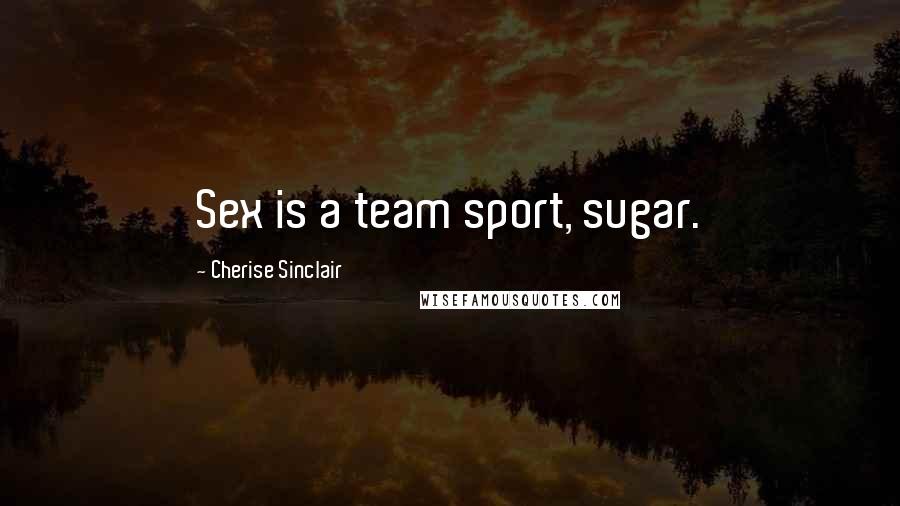 Cherise Sinclair Quotes: Sex is a team sport, sugar.