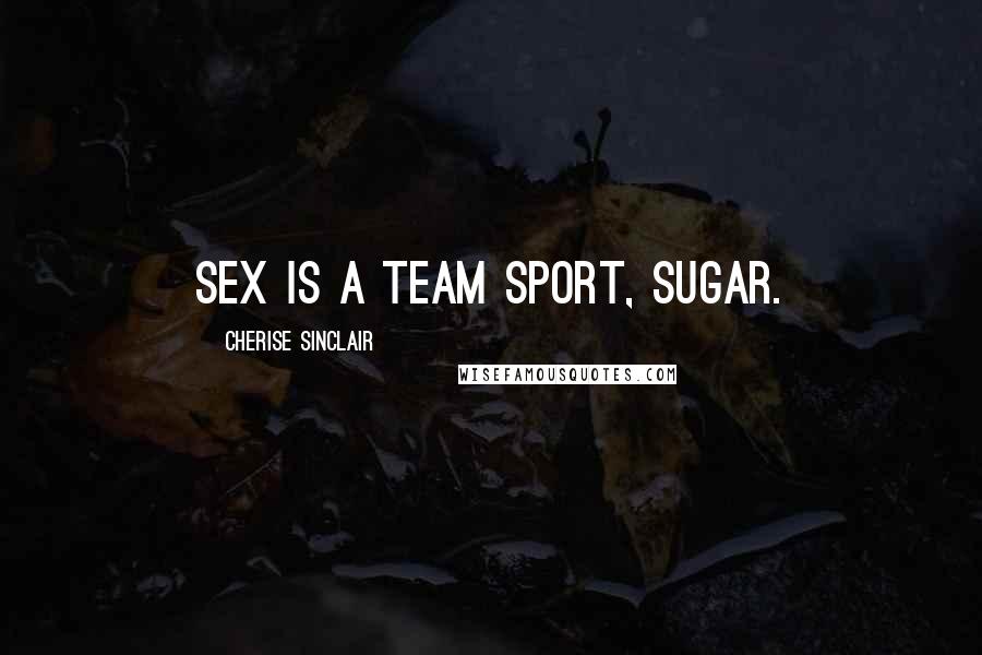 Cherise Sinclair Quotes: Sex is a team sport, sugar.