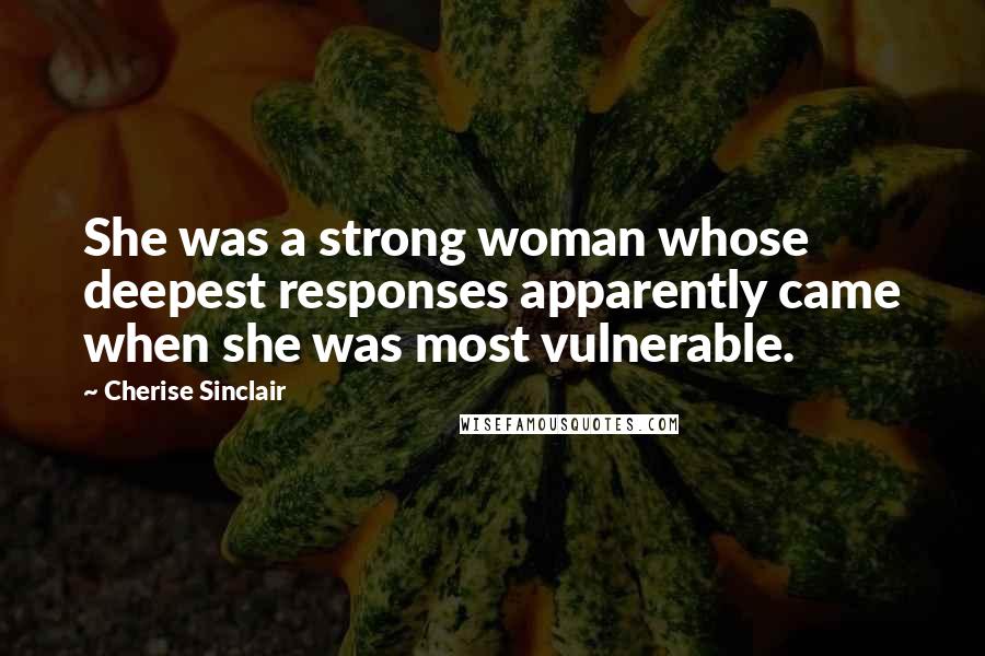 Cherise Sinclair Quotes: She was a strong woman whose deepest responses apparently came when she was most vulnerable.