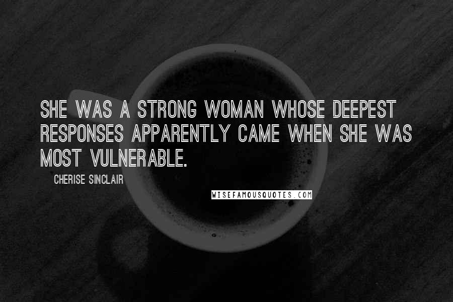 Cherise Sinclair Quotes: She was a strong woman whose deepest responses apparently came when she was most vulnerable.