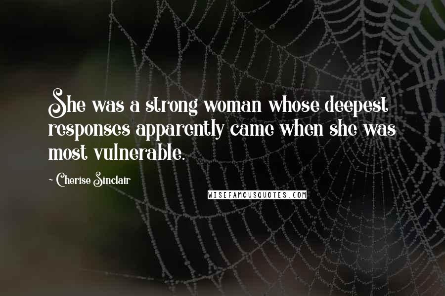 Cherise Sinclair Quotes: She was a strong woman whose deepest responses apparently came when she was most vulnerable.