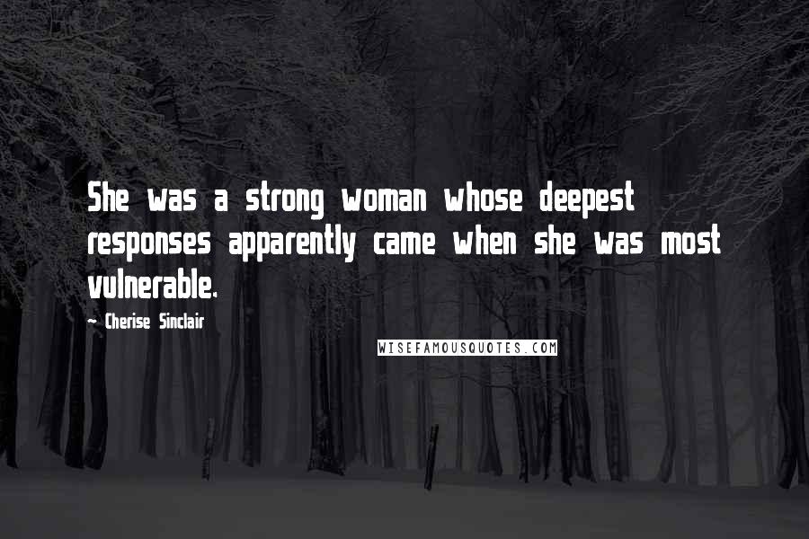 Cherise Sinclair Quotes: She was a strong woman whose deepest responses apparently came when she was most vulnerable.
