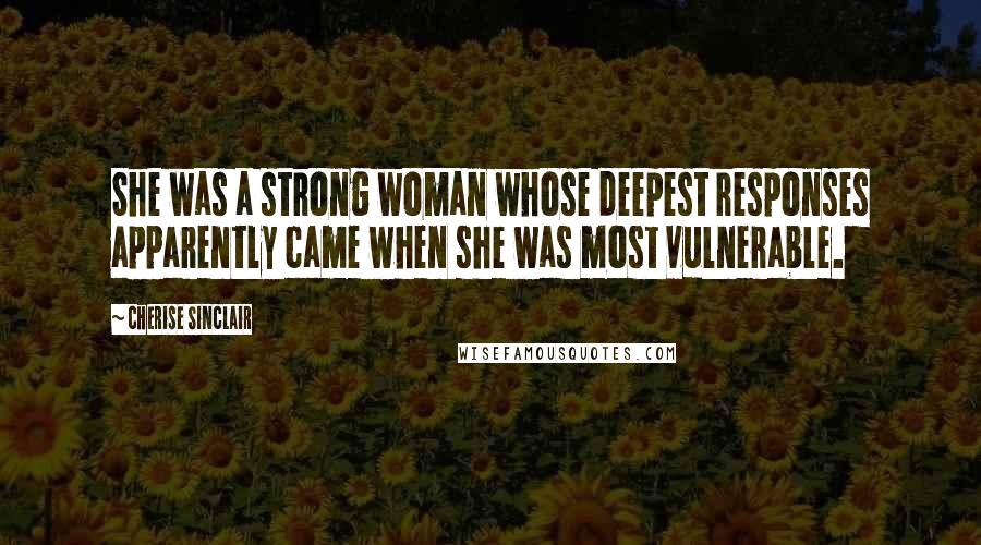 Cherise Sinclair Quotes: She was a strong woman whose deepest responses apparently came when she was most vulnerable.