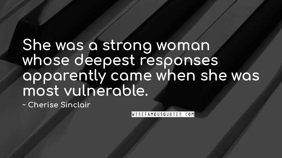 Cherise Sinclair Quotes: She was a strong woman whose deepest responses apparently came when she was most vulnerable.