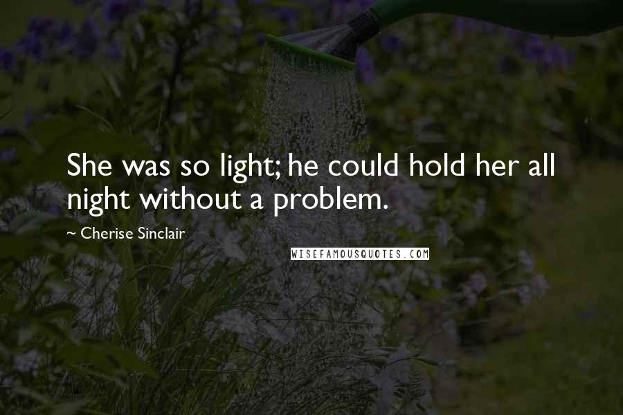 Cherise Sinclair Quotes: She was so light; he could hold her all night without a problem.