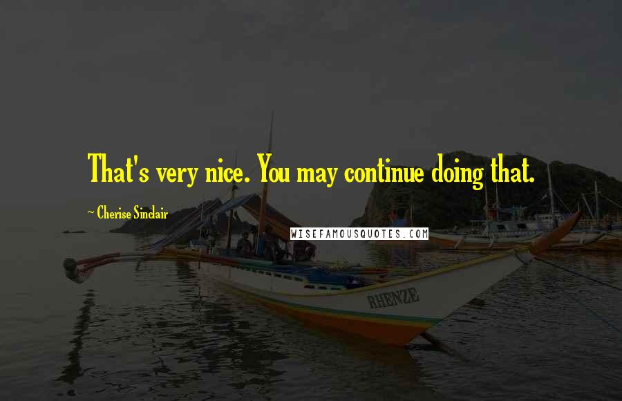 Cherise Sinclair Quotes: That's very nice. You may continue doing that.