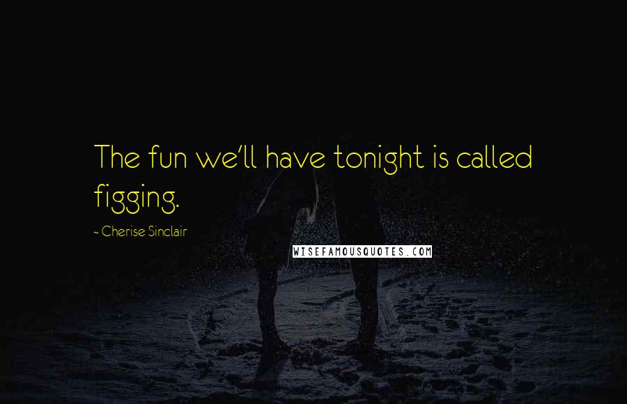 Cherise Sinclair Quotes: The fun we'll have tonight is called figging.