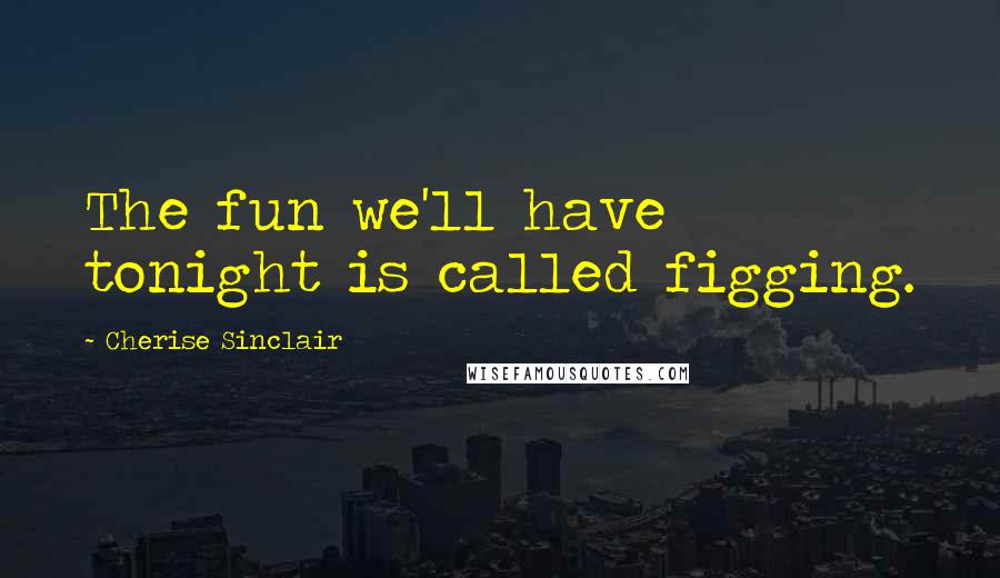 Cherise Sinclair Quotes: The fun we'll have tonight is called figging.