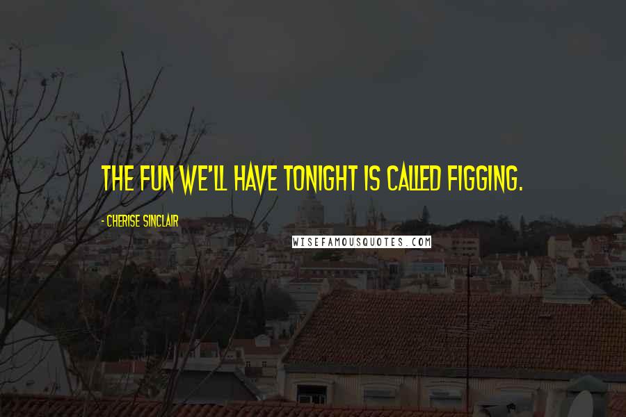 Cherise Sinclair Quotes: The fun we'll have tonight is called figging.