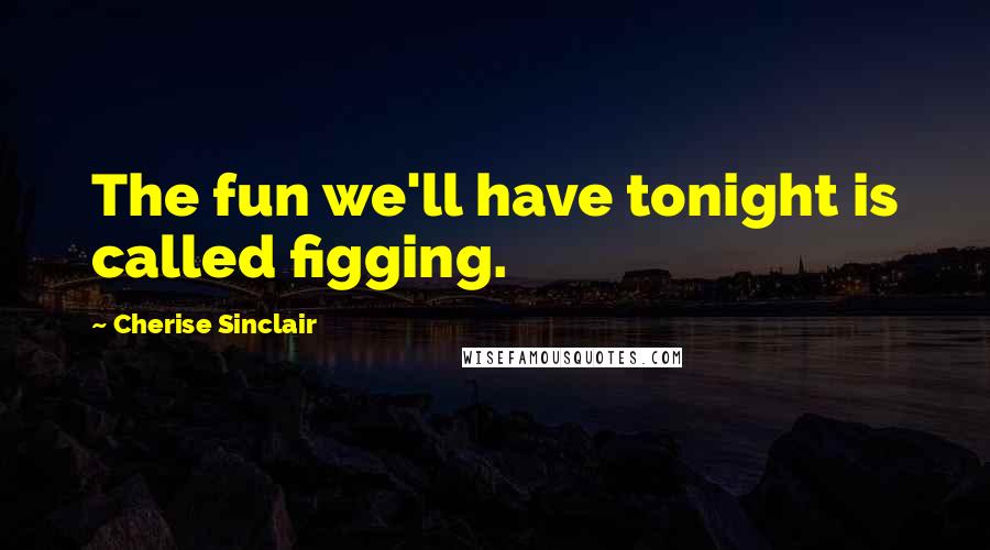 Cherise Sinclair Quotes: The fun we'll have tonight is called figging.