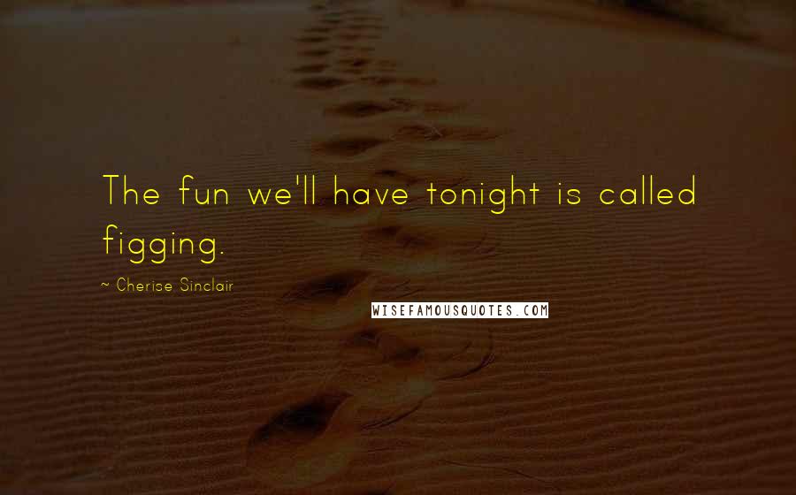 Cherise Sinclair Quotes: The fun we'll have tonight is called figging.