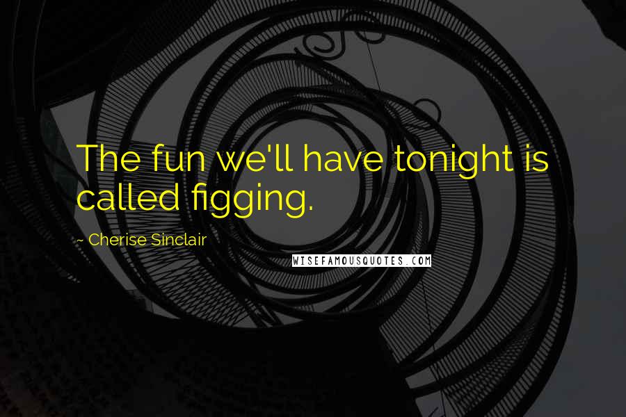 Cherise Sinclair Quotes: The fun we'll have tonight is called figging.