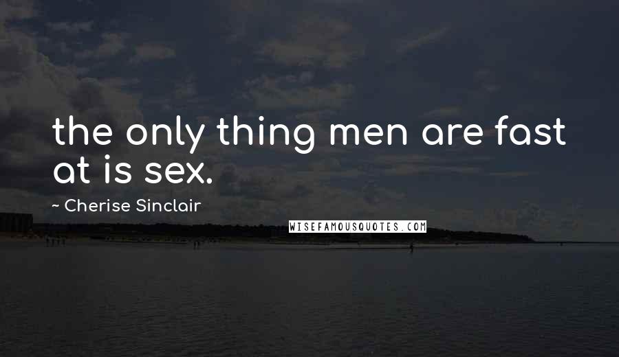 Cherise Sinclair Quotes: the only thing men are fast at is sex.