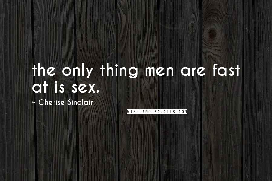Cherise Sinclair Quotes: the only thing men are fast at is sex.