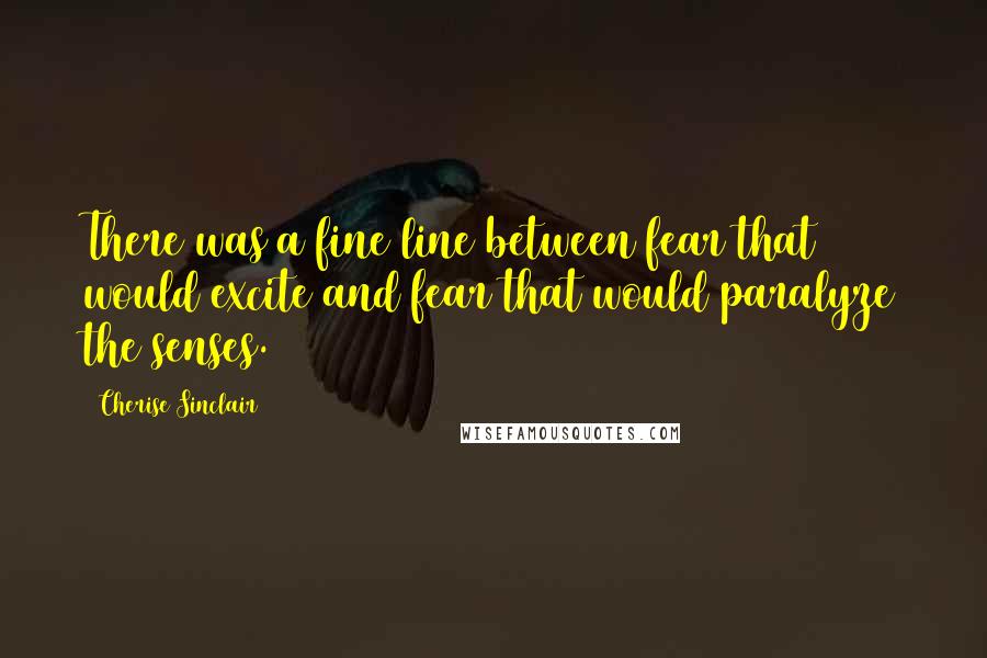 Cherise Sinclair Quotes: There was a fine line between fear that would excite and fear that would paralyze the senses.
