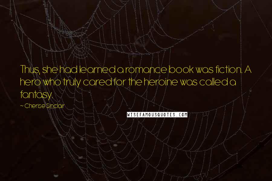 Cherise Sinclair Quotes: Thus, she had learned a romance book was fiction. A hero who truly cared for the heroine was called a fantasy.