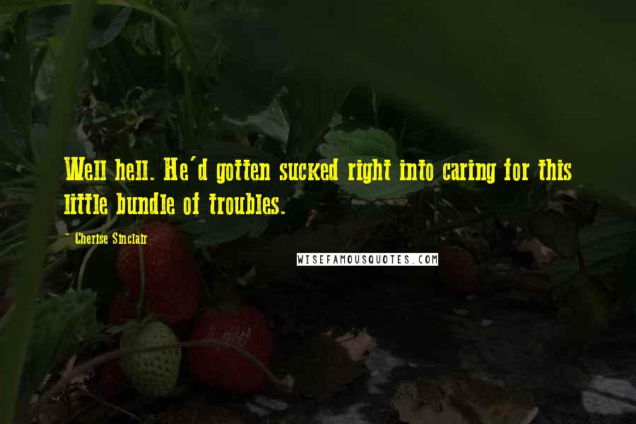 Cherise Sinclair Quotes: Well hell. He'd gotten sucked right into caring for this little bundle of troubles.