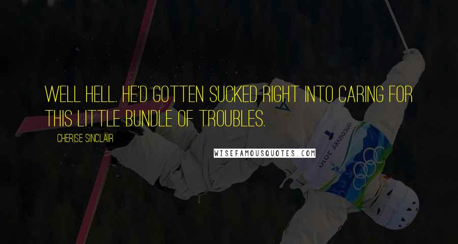 Cherise Sinclair Quotes: Well hell. He'd gotten sucked right into caring for this little bundle of troubles.