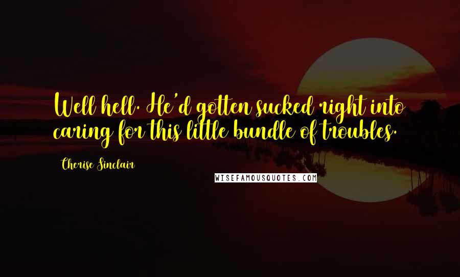 Cherise Sinclair Quotes: Well hell. He'd gotten sucked right into caring for this little bundle of troubles.