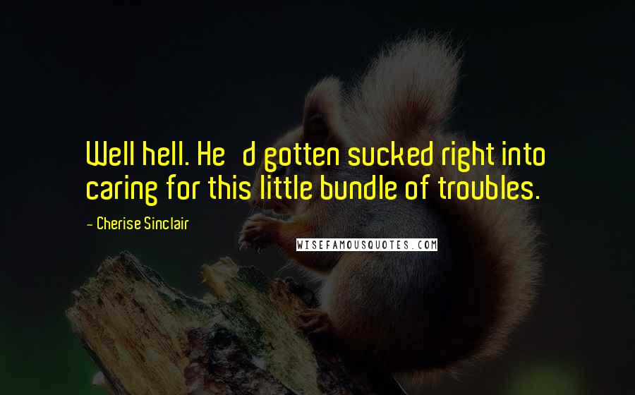 Cherise Sinclair Quotes: Well hell. He'd gotten sucked right into caring for this little bundle of troubles.