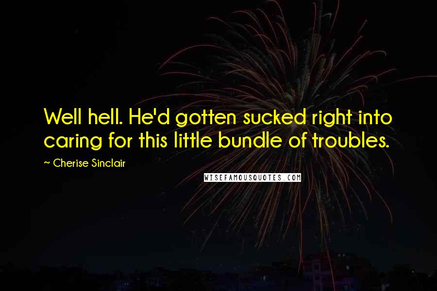 Cherise Sinclair Quotes: Well hell. He'd gotten sucked right into caring for this little bundle of troubles.
