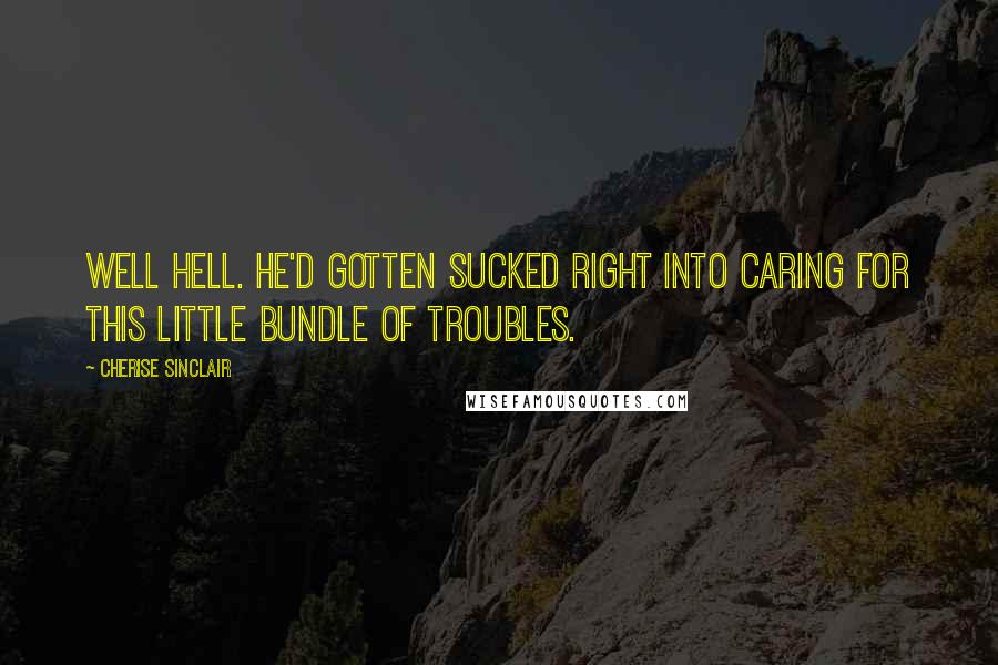 Cherise Sinclair Quotes: Well hell. He'd gotten sucked right into caring for this little bundle of troubles.