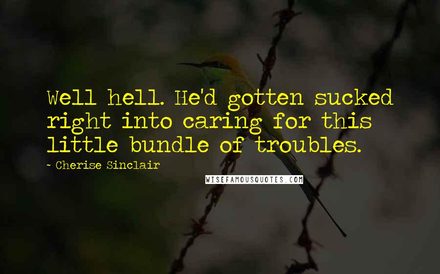 Cherise Sinclair Quotes: Well hell. He'd gotten sucked right into caring for this little bundle of troubles.