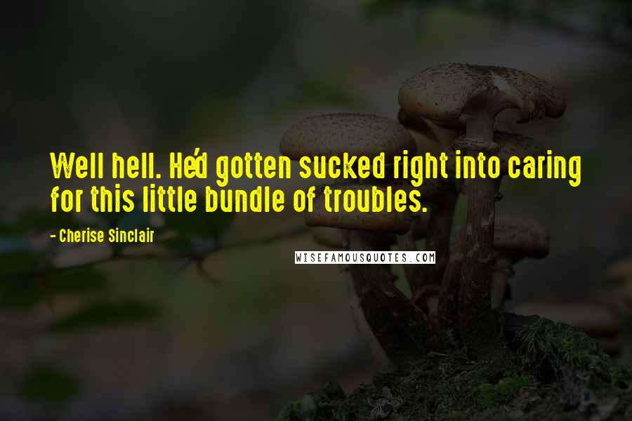 Cherise Sinclair Quotes: Well hell. He'd gotten sucked right into caring for this little bundle of troubles.