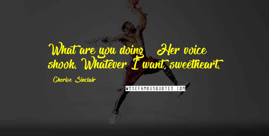 Cherise Sinclair Quotes: What are you doing?" Her voice shook."Whatever I want, sweetheart.