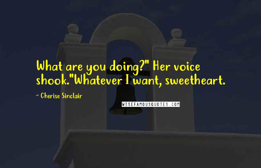 Cherise Sinclair Quotes: What are you doing?" Her voice shook."Whatever I want, sweetheart.