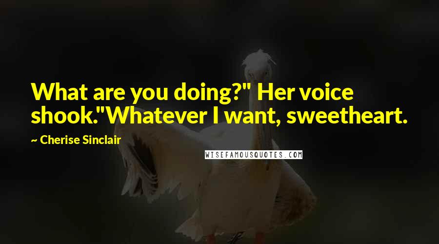 Cherise Sinclair Quotes: What are you doing?" Her voice shook."Whatever I want, sweetheart.