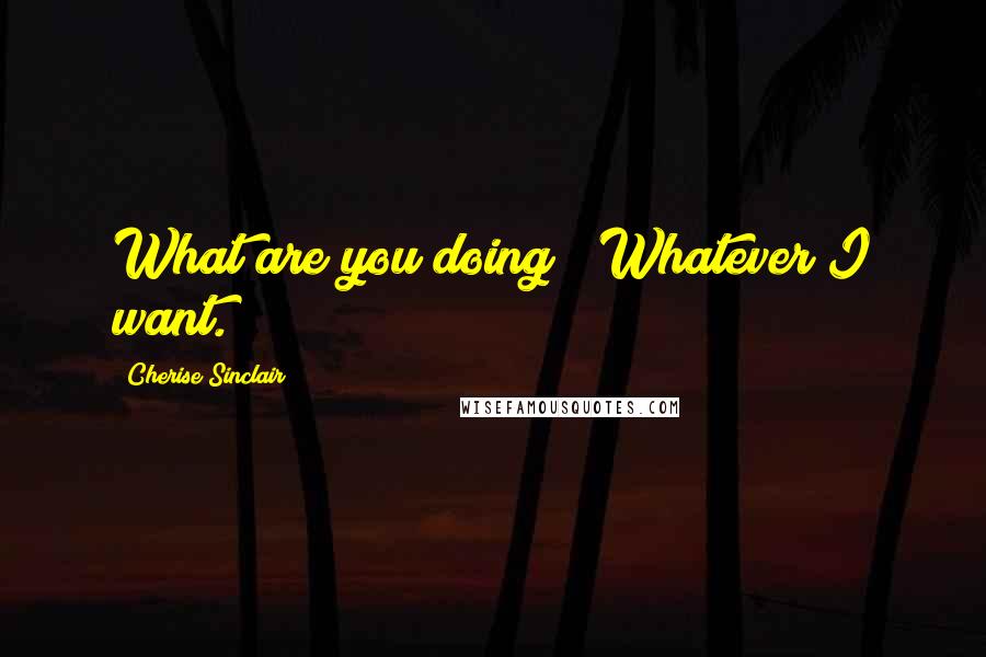 Cherise Sinclair Quotes: What are you doing?""Whatever I want.