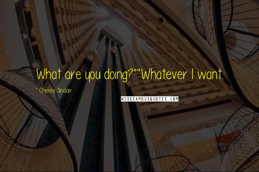 Cherise Sinclair Quotes: What are you doing?""Whatever I want.
