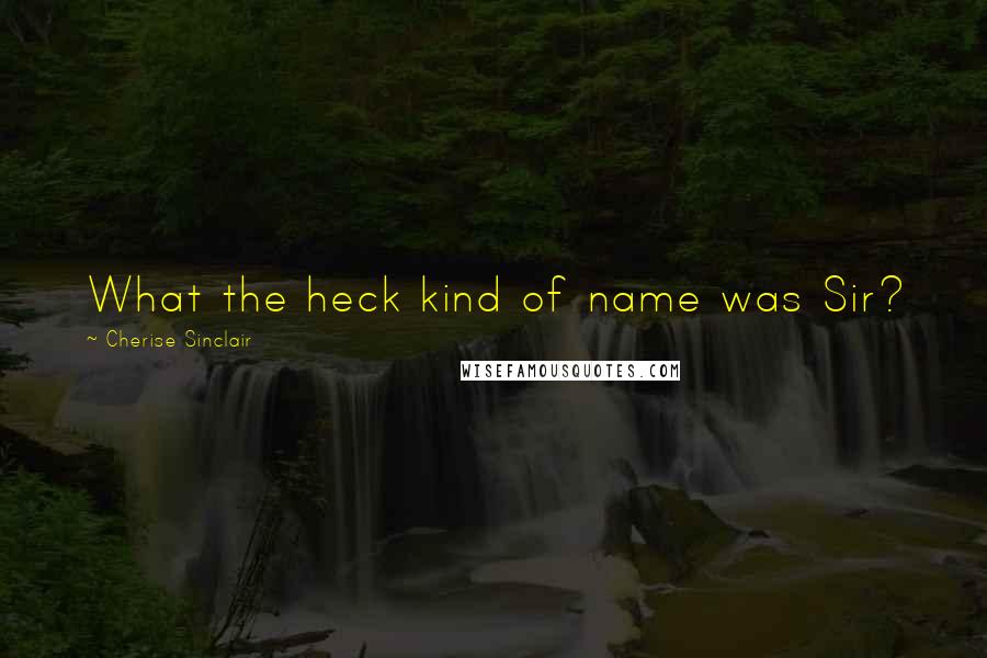 Cherise Sinclair Quotes: What the heck kind of name was Sir?