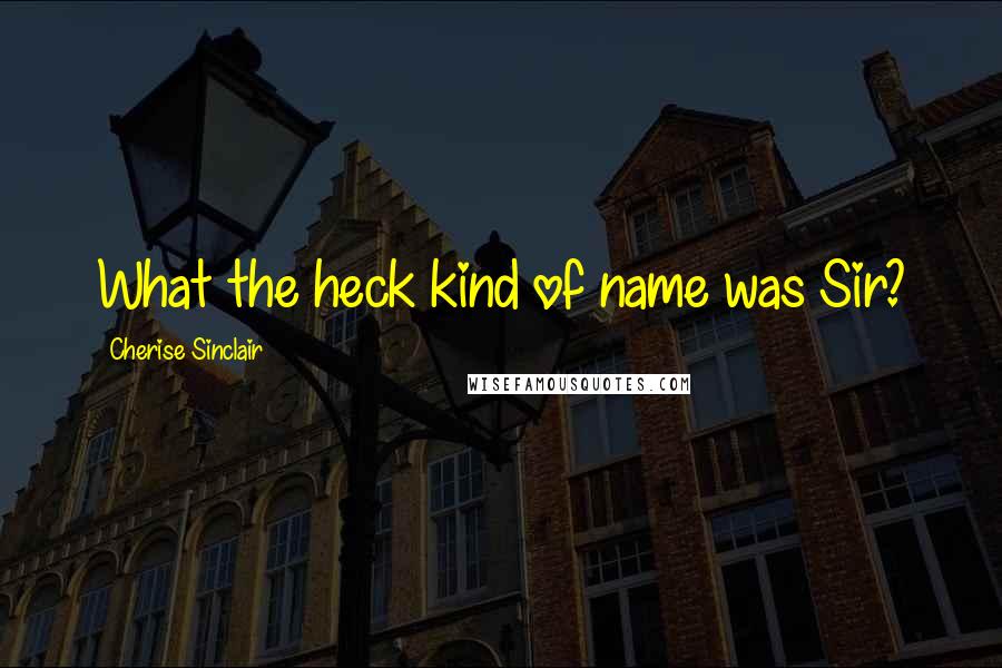 Cherise Sinclair Quotes: What the heck kind of name was Sir?