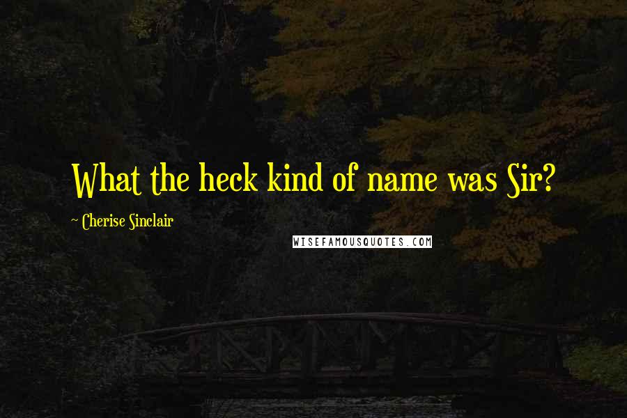 Cherise Sinclair Quotes: What the heck kind of name was Sir?