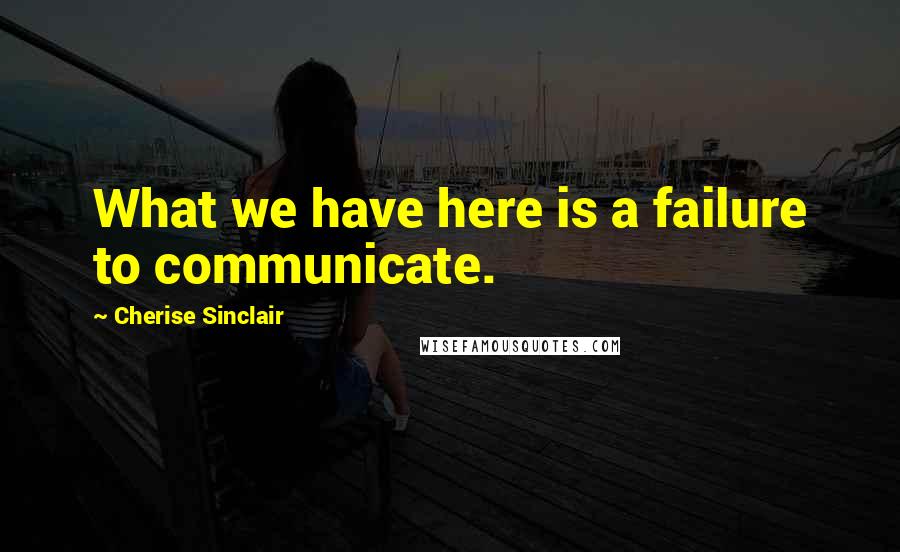 Cherise Sinclair Quotes: What we have here is a failure to communicate.