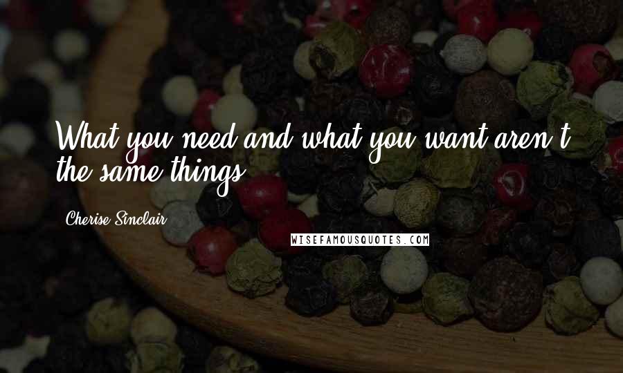 Cherise Sinclair Quotes: What you need and what you want aren't the same things,