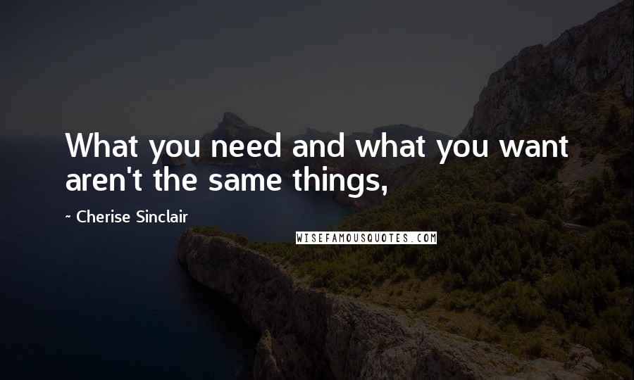 Cherise Sinclair Quotes: What you need and what you want aren't the same things,