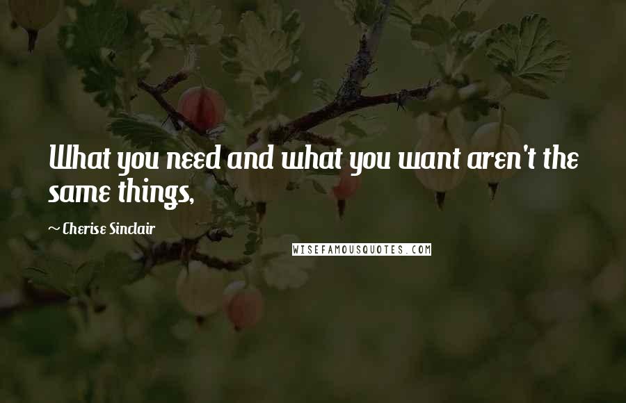 Cherise Sinclair Quotes: What you need and what you want aren't the same things,