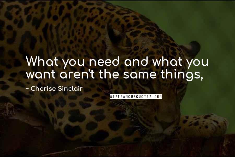 Cherise Sinclair Quotes: What you need and what you want aren't the same things,