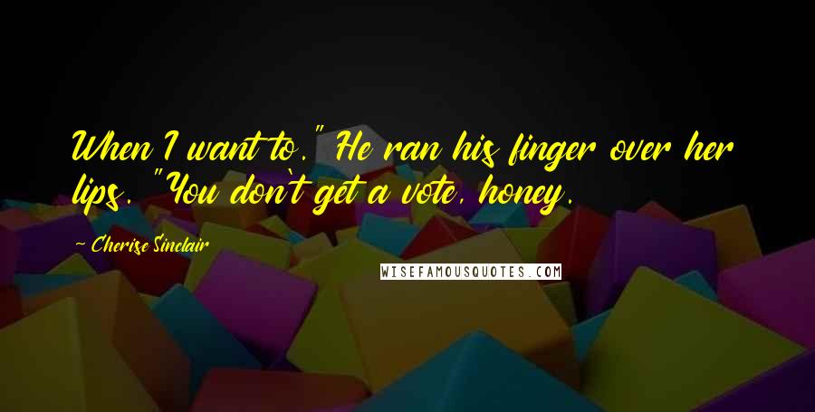 Cherise Sinclair Quotes: When I want to." He ran his finger over her lips. "You don't get a vote, honey.