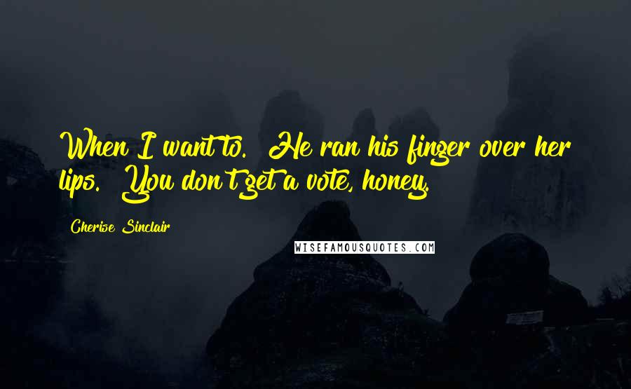 Cherise Sinclair Quotes: When I want to." He ran his finger over her lips. "You don't get a vote, honey.