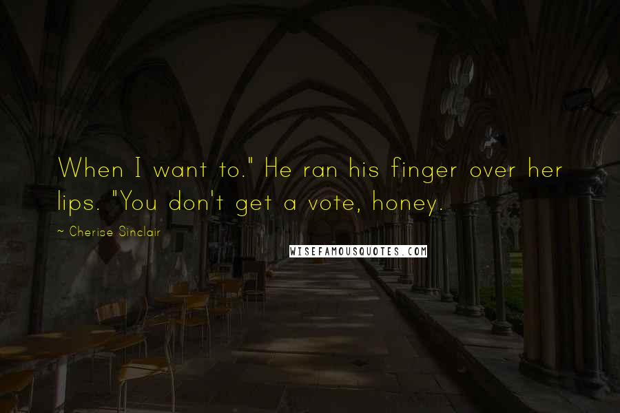 Cherise Sinclair Quotes: When I want to." He ran his finger over her lips. "You don't get a vote, honey.